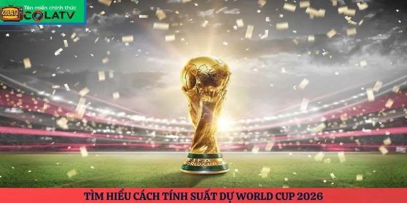 Tìm hiểu cách tính suất dự World Cup 2026