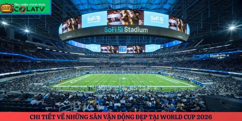 Chi tiết về những sân vận động đẹp tại World Cup 2026
