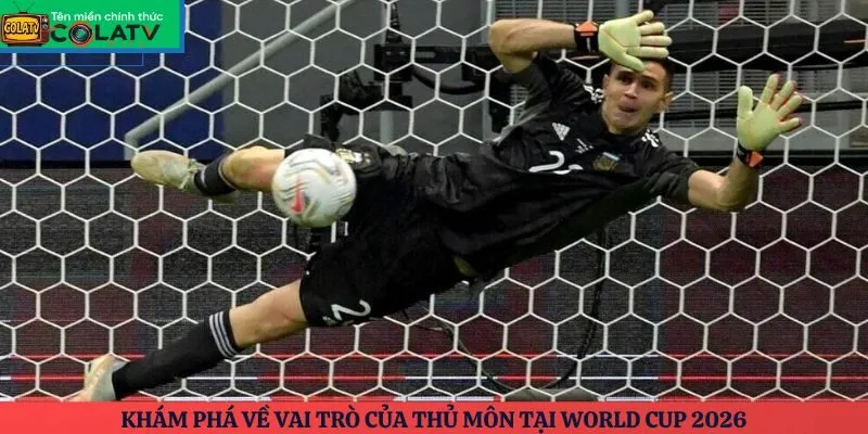 Khám phá về vai trò của thủ môn tại World Cup 2026