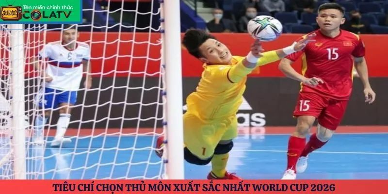 Tiêu chí chọn thủ môn xuất sắc nhất World Cup 2026